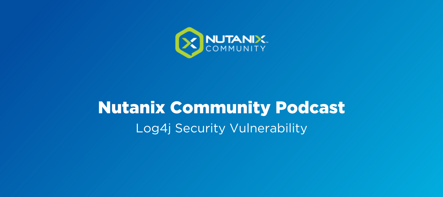Nutanix Community Podcast:  Log4j Security Vulnerability