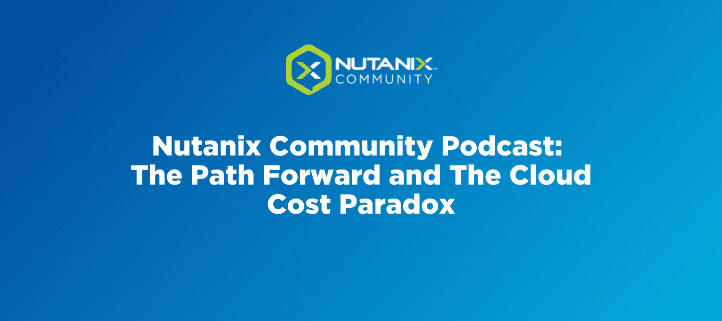 Nutanix Community Podcast: The Path Forward and The Cloud Cost Paradox