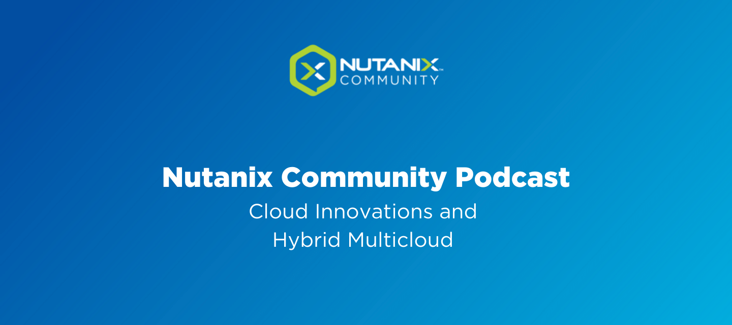 Nutanix Community Podcast: Cloud Innovations and Hybrid Multicloud