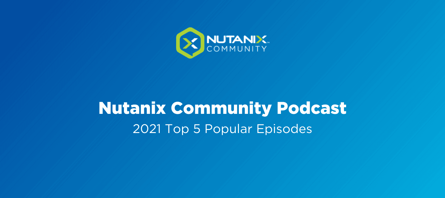Nutanix Community Podcast: 2021 Top 5 Popular Episodes