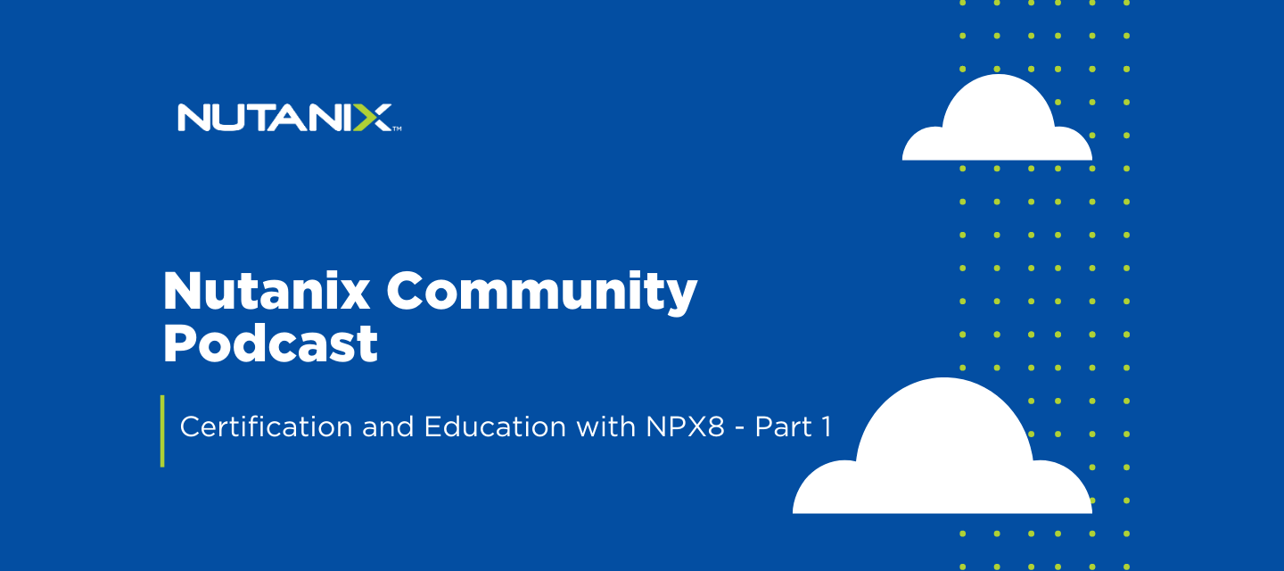 Nutanix Community Podcast - Certification and Education with NPX8