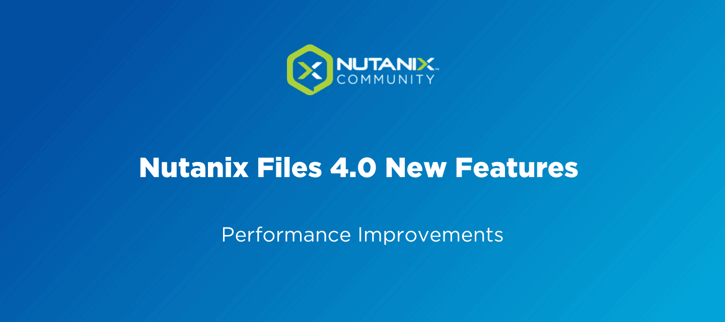 Nutanix Files 4.0 New Features: Performance Improvements