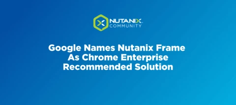 Google Names Nutanix Frame As Chrome Enterprise Recommended Solution