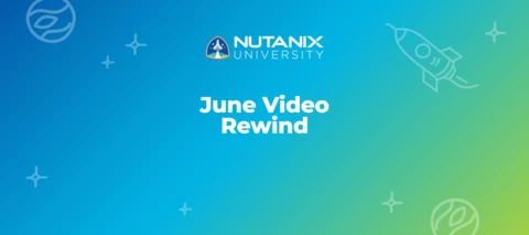 Nutanix University June Video Rewind Nutanix University June Video Rewind
