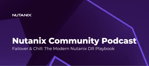 Nutanix Community Podcast: Failover & Chill: The Modern Nutanix DR Playbook