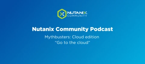 Nutanix Community Podcast: Mythbusters: Cloud edition “Go to the cloud”