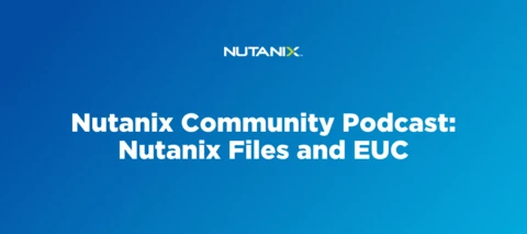Nutanix Community Podcast: Nutanix Files and EUC