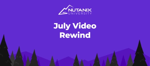 Nutanix University July Video Rewind Nutanix University July Video Rewind