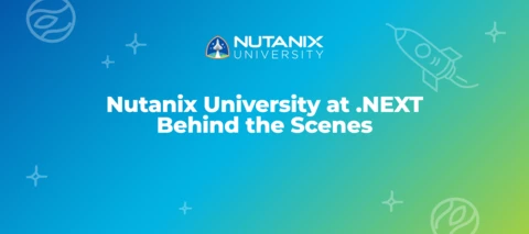 Nutanix University at .NEXT: Behind the Scenes Nutanix University at .NEXT: Behind the Scenes