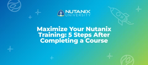 Maximize Your Nutanix Training: 5 Steps After Completing a Course Maximize Your Nutanix Training: 5 Steps After Completing a Course