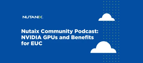 Nutanix Community Podcast: NVIDIA GPUs and Benefits for EUC