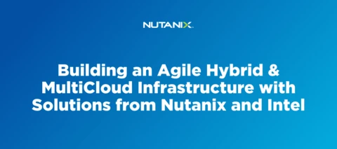 Building an Agile Hybrid & Multi-Cloud Infrastructure with Solutions from Nutanix and Intel
