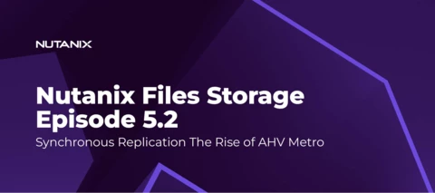 Nutanix Files Storage Episode 5.2 - Synchronous Replication The Rise of AHV Metro