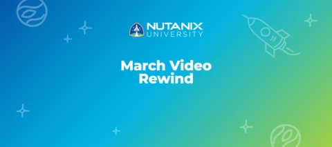 Nutanix University March Video Rewind Nutanix University March Video Rewind