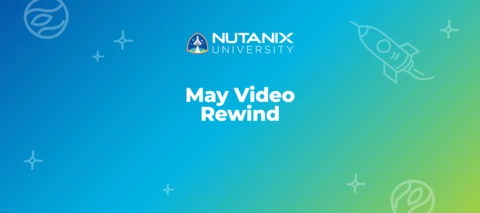 Nutanix University May Video Rewind Nutanix University May Video Rewind