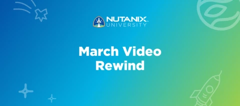 Nutanix University March Video Rewind Nutanix University March Video Rewind
