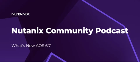 Nutanix Community Podcast: What's New AOS 6.7