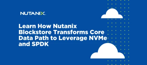 Learn How Nutanix Blockstore Transforms Core Data Path to Leverage NVMe and SPDK