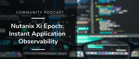 Community Podcast - Nutanix Xi Epoch: Instant Application Observability