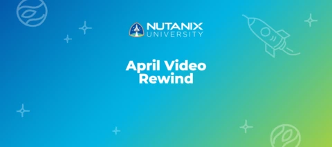 Nutanix University April Video Rewind Nutanix University April Video Rewind