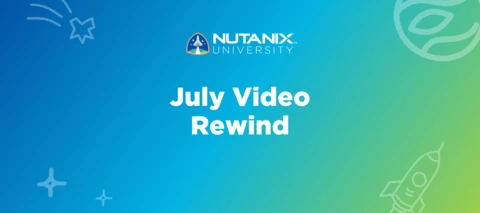 Nutanix University July Video Rewind Nutanix University July Video Rewind