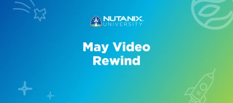 Nutanix University May Video Rewind Nutanix University May Video Rewind