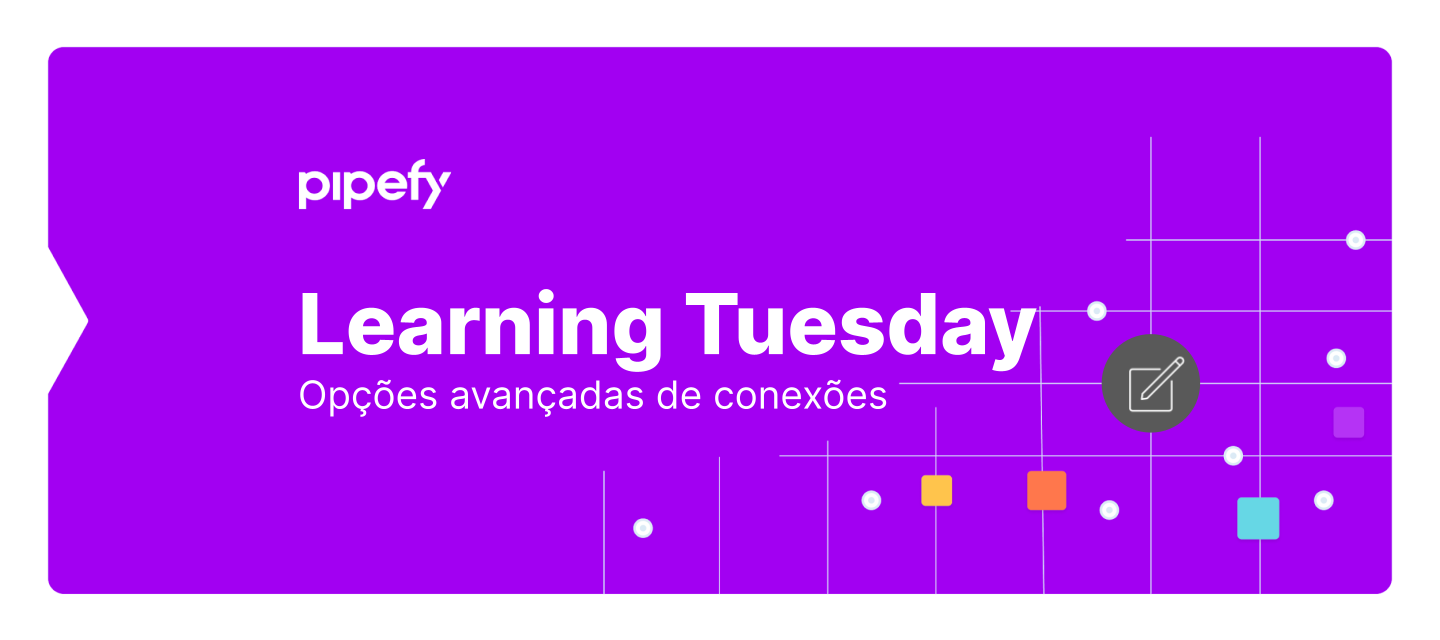 Learning Tuesday | Opções Avançadas de Conexões no Pipefy