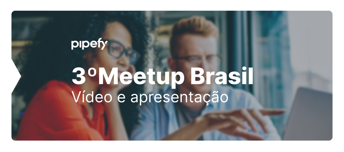 Obrigada por participar do 3º Meetup Pipefy Community Brasil!