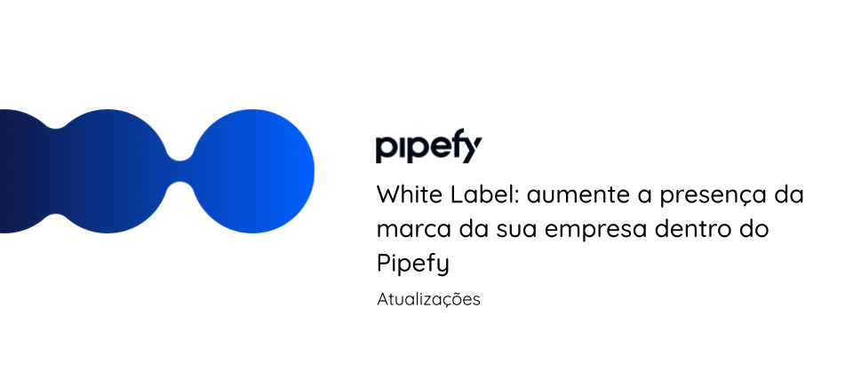 ⚪ White Label: aumente a presença da marca da sua empresa dentro do Pipefy