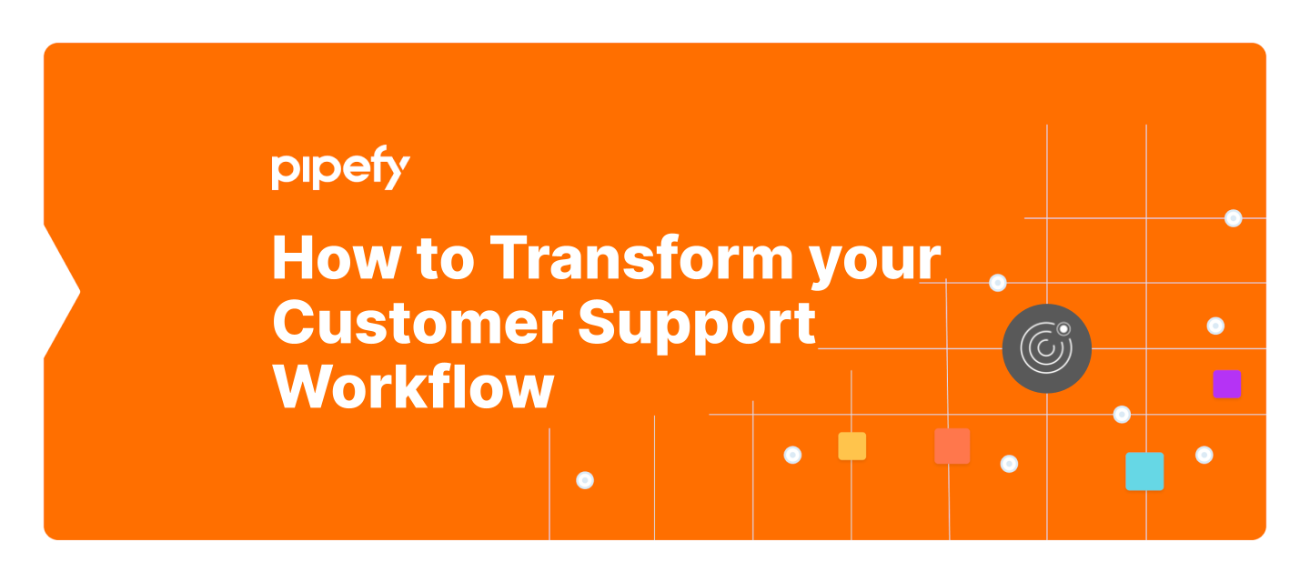 How to Transform your Customer Support Workflow with Pipefy