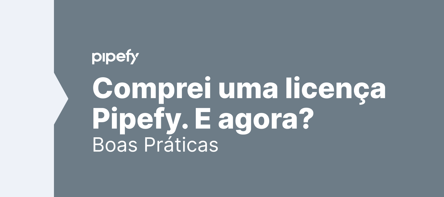 Comprei uma licença do Pipefy. E agora?