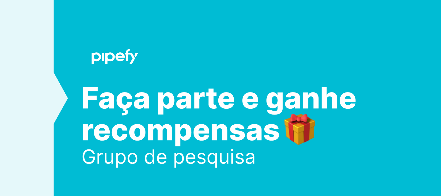 Faça parte do grupo de pesquisa Pipefy e ganhe recompensas exclusivas