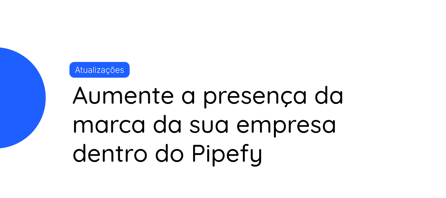 Aumente a presença da marca da sua empresa dentro do Pipefy