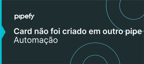 Automação: Card não foi criado em outro pipe