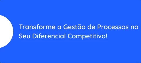 Como tornar a gestão de processos um diferencial competitivo da sua empresa