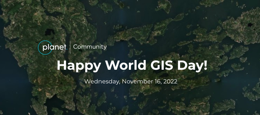 GIS DAY 2022: Come celebrate GIS Day (virtually) with Planet on November 16th!