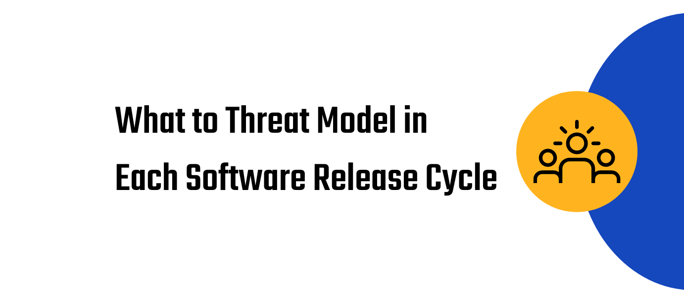 What to Threat Model in Each Software Release Cycle - For SSG Owners