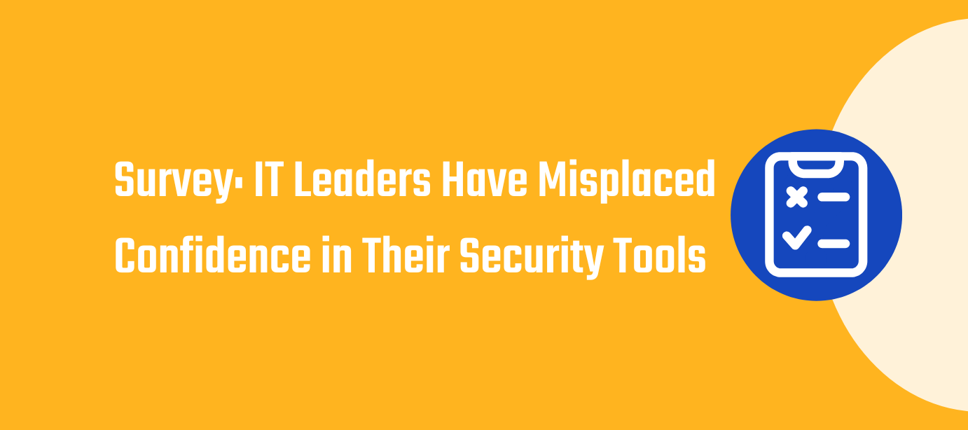 Survey: IT Leaders Have Misplaced Confidence in Their Security Tools