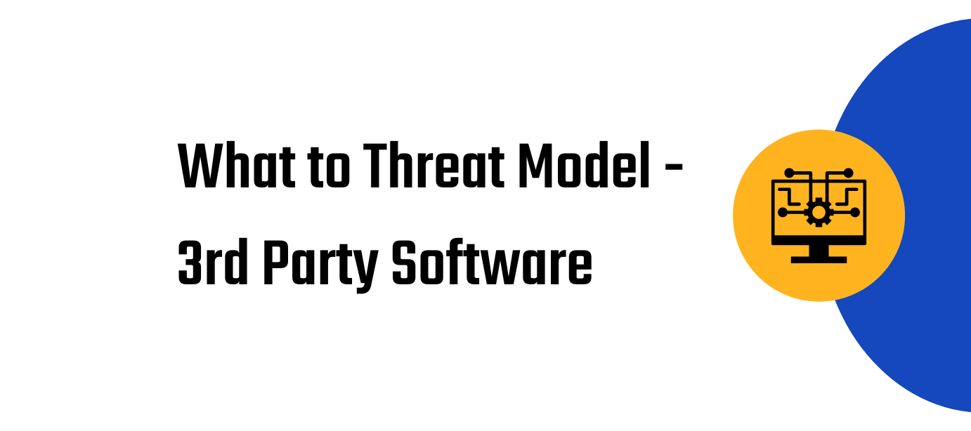 What to Threat Model - 3rd Party Software