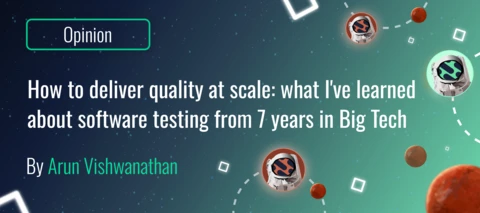 How to deliver quality at scale: what I've learned about software testing from 7 years in Big Tech