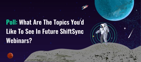 Poll: What are the topics you'd like to see in future ShiftSync Webinars?