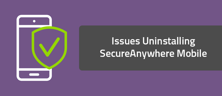 Issues Uninstalling SecureAnywhere Mobile