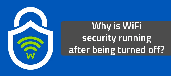 Why is WiFi security running after being turned off?