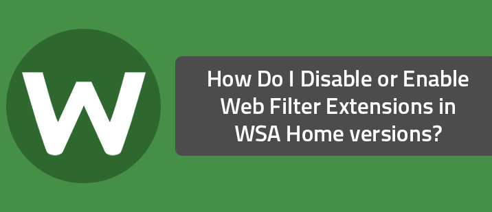How Do I Disable or Enable Web Filter Extensions in WSA Home versions?