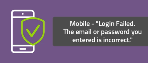 Mobile - "Login Failed. The email or password you entered is incorrect."